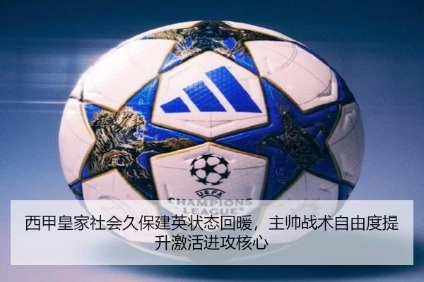 西甲皇家社会久保建英状态回暖，主帅战术自由度提升激活进攻核心
