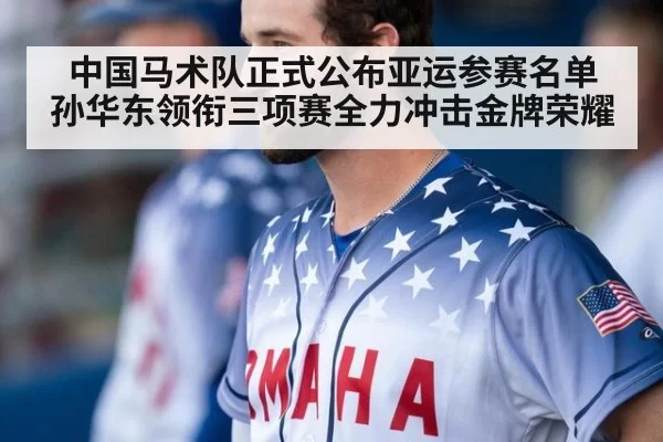 中国马术队正式公布亚运参赛名单 孙华东领衔三项赛全力冲击金牌荣耀